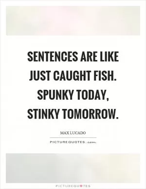 Sentences are like just caught fish. Spunky today, stinky tomorrow Picture Quote #1