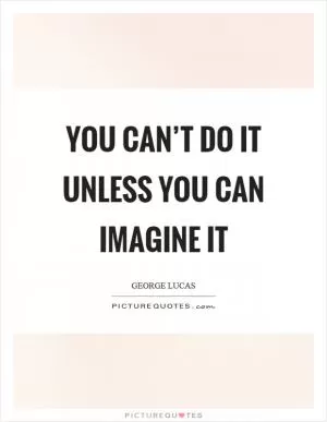 You can’t do it unless you can imagine it Picture Quote #1