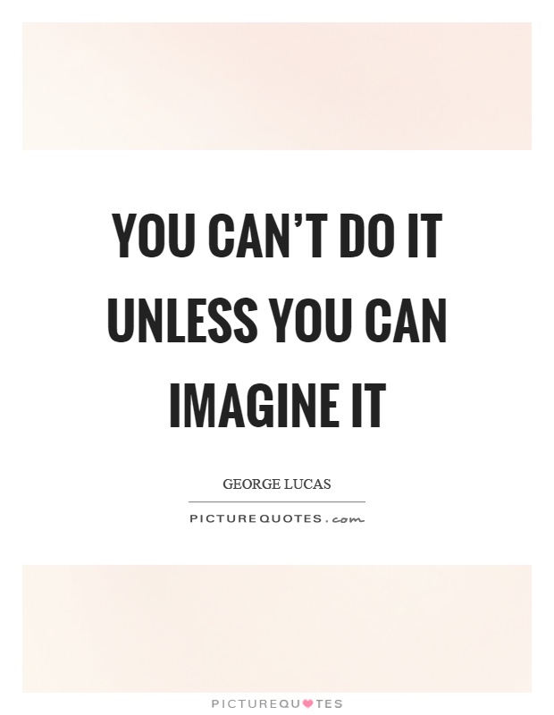 You can't do it unless you can imagine it Picture Quote #1