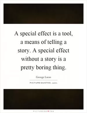 A special effect is a tool, a means of telling a story. A special effect without a story is a pretty boring thing Picture Quote #1