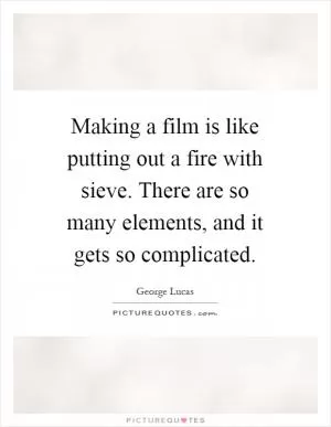 Making a film is like putting out a fire with sieve. There are so many elements, and it gets so complicated Picture Quote #1