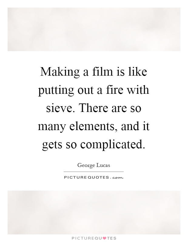 Making a film is like putting out a fire with sieve. There are so many elements, and it gets so complicated Picture Quote #1