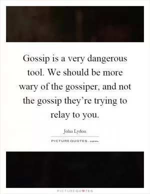 Gossip is a very dangerous tool. We should be more wary of the gossiper, and not the gossip they’re trying to relay to you Picture Quote #1