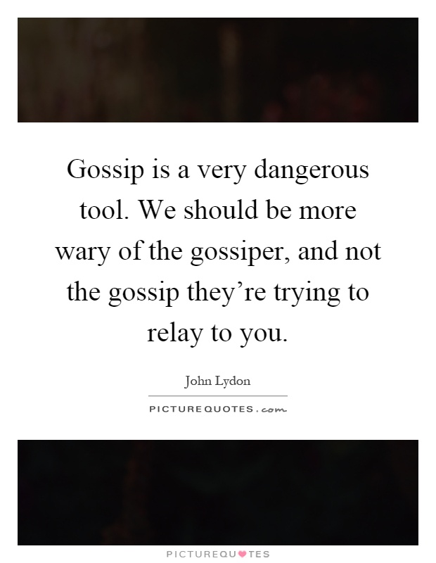 Gossip is a very dangerous tool. We should be more wary of the gossiper, and not the gossip they're trying to relay to you Picture Quote #1
