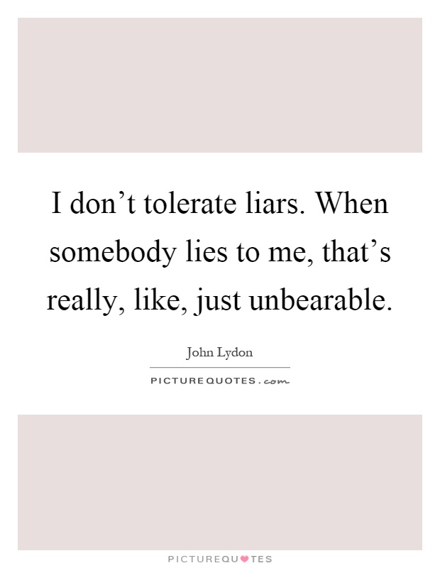 I don't tolerate liars. When somebody lies to me, that's really, like, just unbearable Picture Quote #1