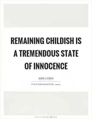 Remaining childish is a tremendous state of innocence Picture Quote #1