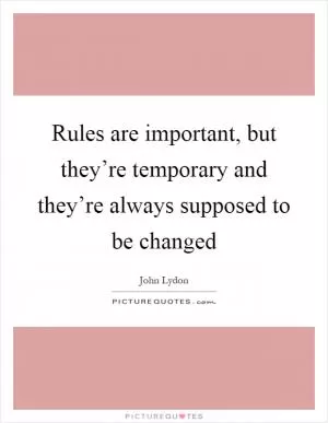 Rules are important, but they’re temporary and they’re always supposed to be changed Picture Quote #1