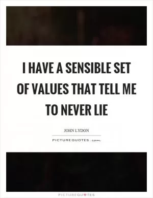 I have a sensible set of values that tell me to never lie Picture Quote #1