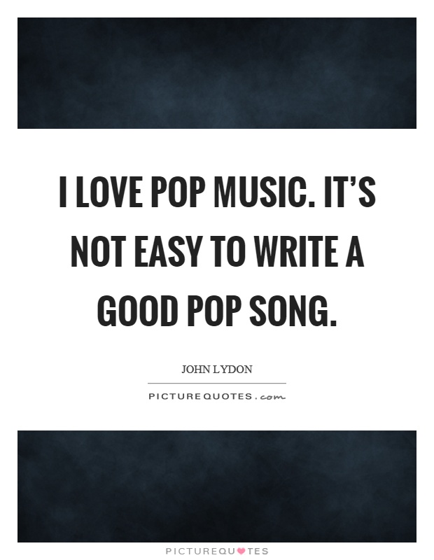 I love pop music. It's not easy to write a good pop song Picture Quote #1