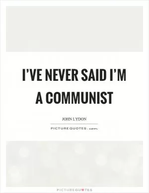 I’ve never said I’m a communist Picture Quote #1