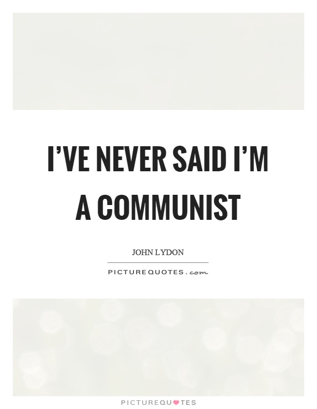 I've never said I'm a communist Picture Quote #1