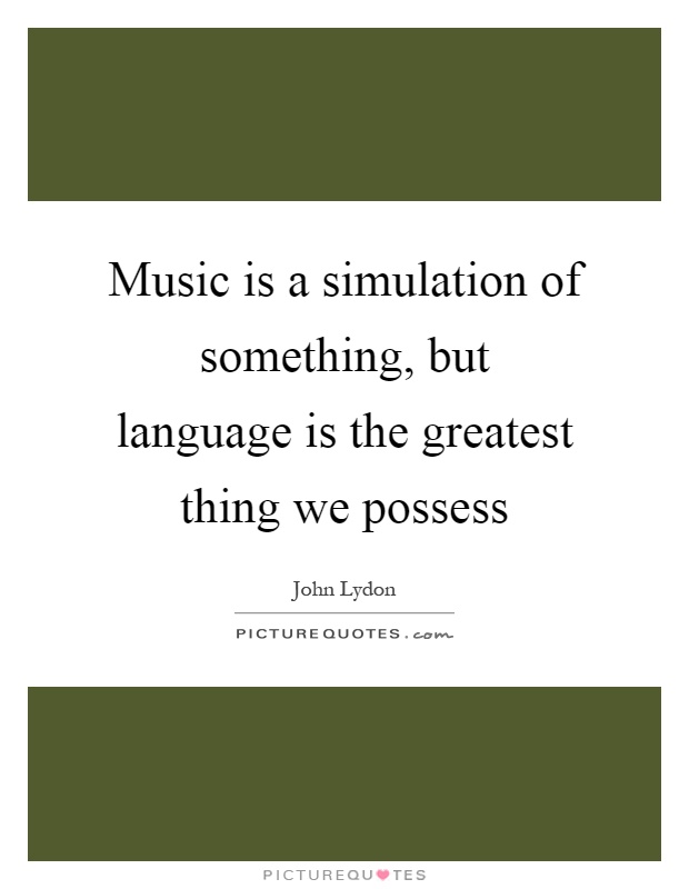 Music is a simulation of something, but language is the greatest thing we possess Picture Quote #1