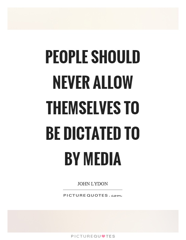 People should never allow themselves to be dictated to by media Picture Quote #1