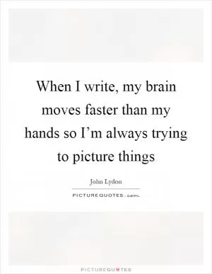 When I write, my brain moves faster than my hands so I’m always trying to picture things Picture Quote #1