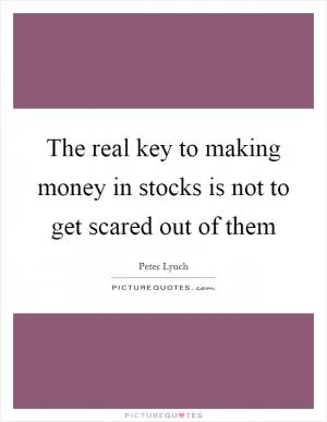 The real key to making money in stocks is not to get scared out of them Picture Quote #1