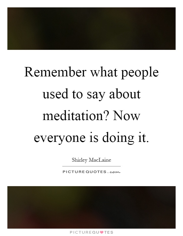 Remember what people used to say about meditation? Now everyone is doing it Picture Quote #1
