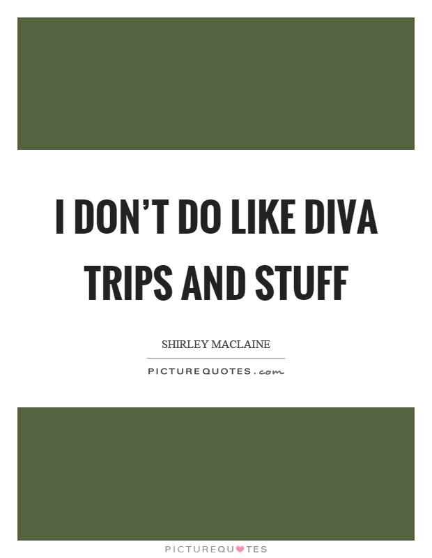 I don't do like diva trips and stuff Picture Quote #1