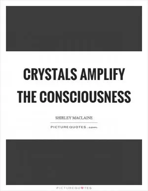 Crystals amplify the consciousness Picture Quote #1