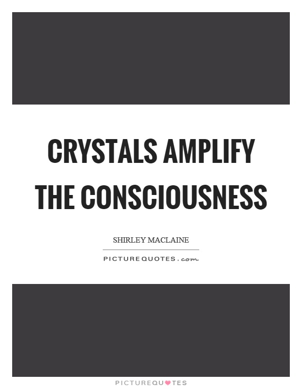 Crystals amplify the consciousness Picture Quote #1