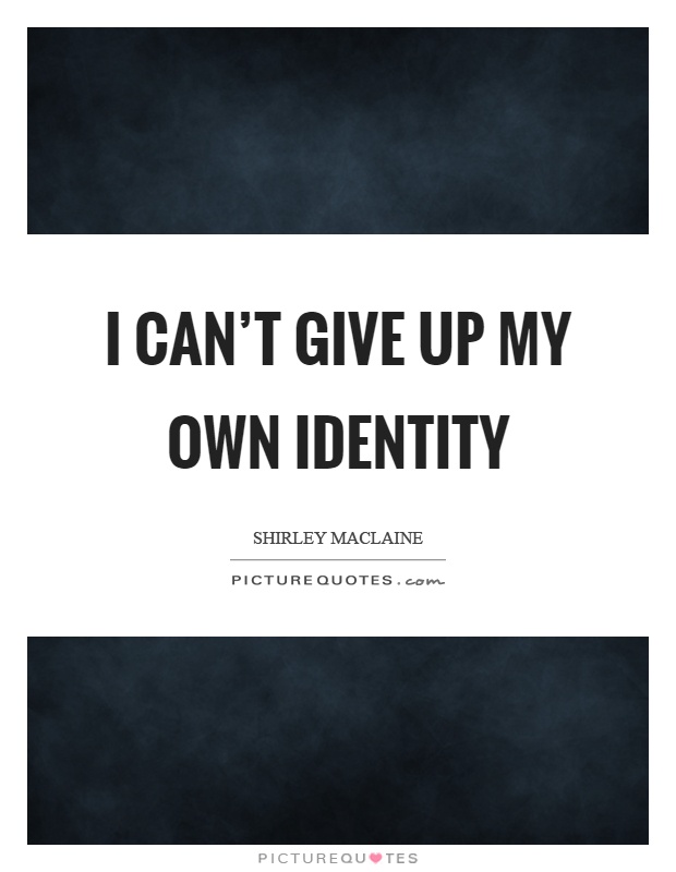 I can’t give up my own identity Picture Quote #1