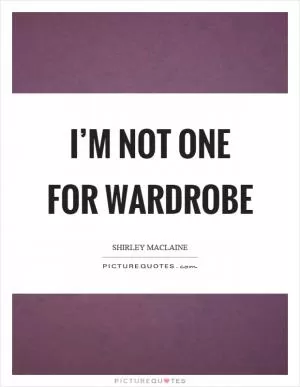 I’m not one for wardrobe Picture Quote #1