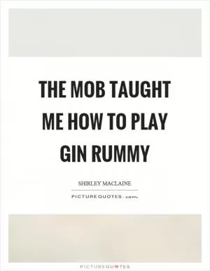 The mob taught me how to play gin rummy Picture Quote #1