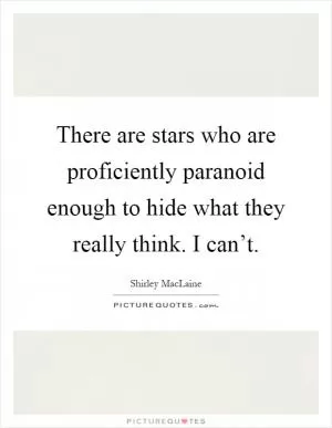 There are stars who are proficiently paranoid enough to hide what they really think. I can’t Picture Quote #1