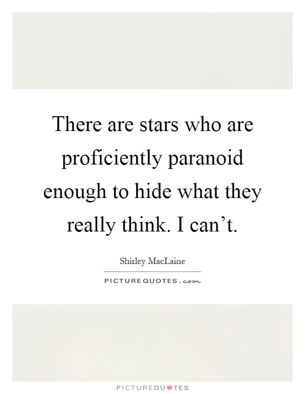 There are stars who are proficiently paranoid enough to hide what they really think. I can't Picture Quote #1