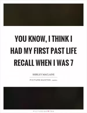 You know, I think I had my first past life recall when I was 7 Picture Quote #1