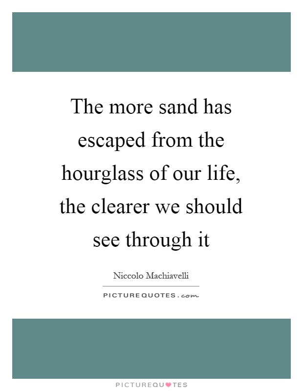 The more sand has escaped from the hourglass of our life, the clearer we should see through it Picture Quote #1