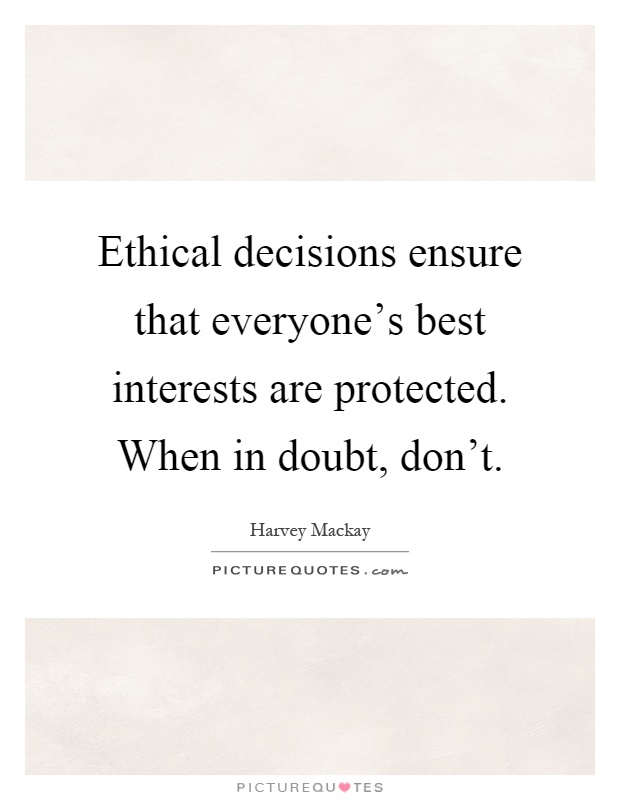 Ethical decisions ensure that everyone's best interests are protected. When in doubt, don't Picture Quote #1