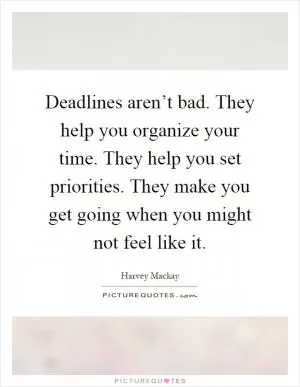 Deadlines aren’t bad. They help you organize your time. They help you set priorities. They make you get going when you might not feel like it Picture Quote #1
