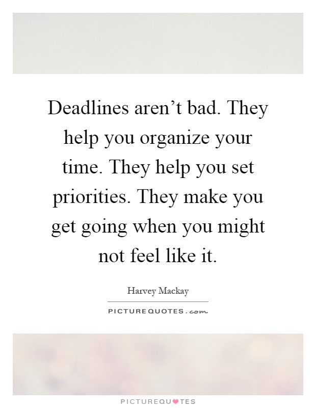 Deadlines aren't bad. They help you organize your time. They help you set priorities. They make you get going when you might not feel like it Picture Quote #1