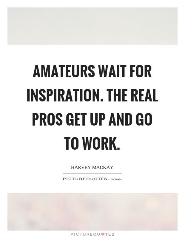 Amateurs wait for inspiration. The real pros get up and go to work Picture Quote #1