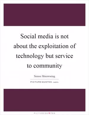 Social media is not about the exploitation of technology but service to community Picture Quote #1