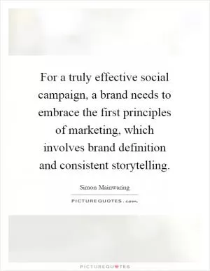 For a truly effective social campaign, a brand needs to embrace the first principles of marketing, which involves brand definition and consistent storytelling Picture Quote #1