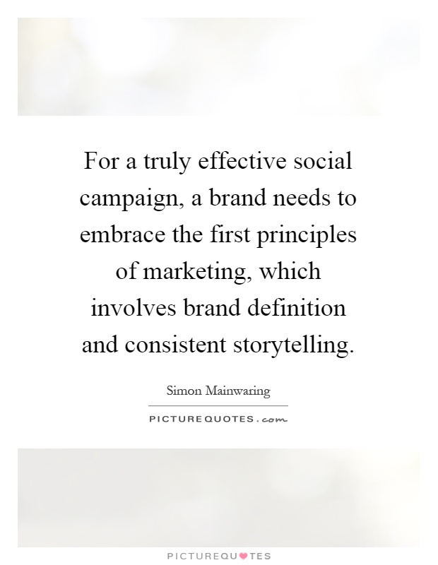 For a truly effective social campaign, a brand needs to embrace the first principles of marketing, which involves brand definition and consistent storytelling Picture Quote #1