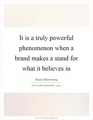 It is a truly powerful phenomenon when a brand makes a stand for what it believes in Picture Quote #1