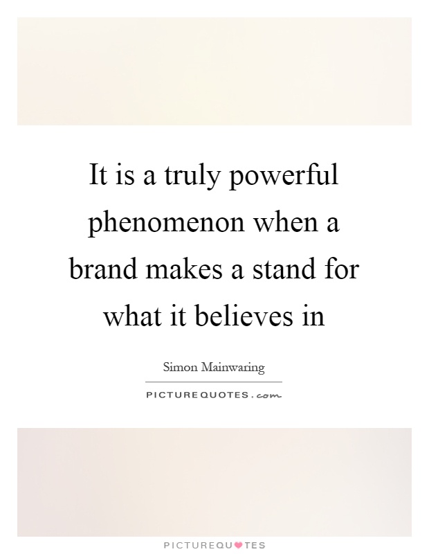 It is a truly powerful phenomenon when a brand makes a stand for what it believes in Picture Quote #1