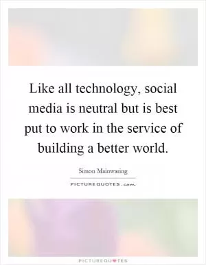 Like all technology, social media is neutral but is best put to work in the service of building a better world Picture Quote #1