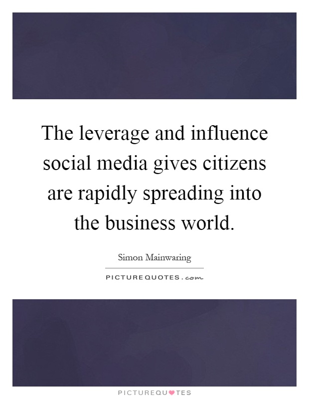 The leverage and influence social media gives citizens are rapidly spreading into the business world Picture Quote #1