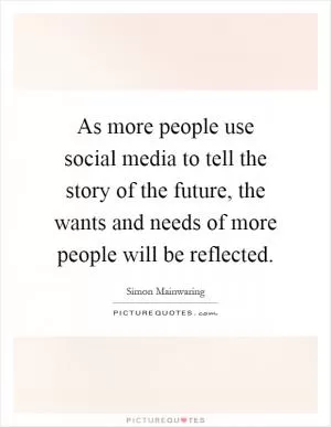As more people use social media to tell the story of the future, the wants and needs of more people will be reflected Picture Quote #1
