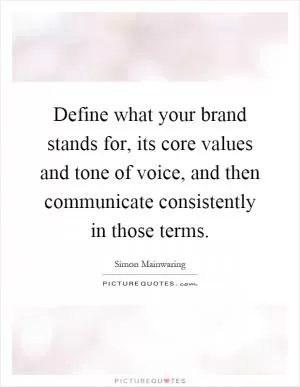 Define what your brand stands for, its core values and tone of voice, and then communicate consistently in those terms Picture Quote #1