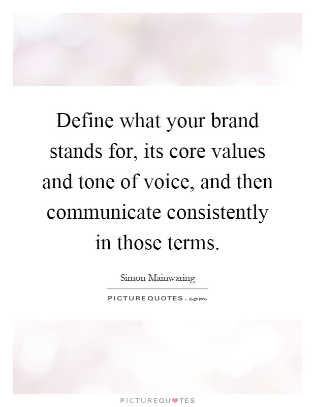 Define what your brand stands for, its core values and tone of voice, and then communicate consistently in those terms Picture Quote #1