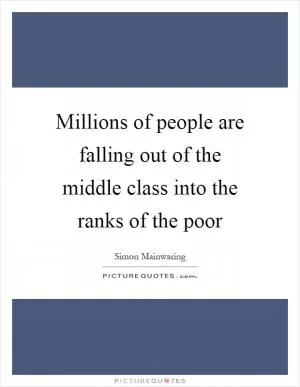 Millions of people are falling out of the middle class into the ranks of the poor Picture Quote #1