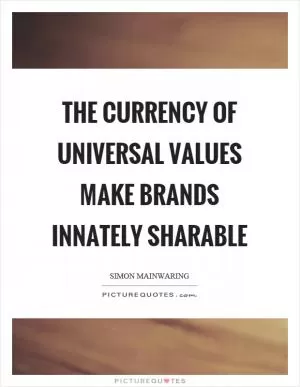 The currency of universal values make brands innately sharable Picture Quote #1