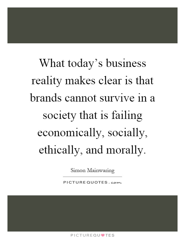 What today's business reality makes clear is that brands cannot survive in a society that is failing economically, socially, ethically, and morally Picture Quote #1