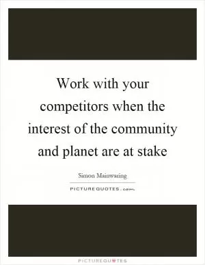 Work with your competitors when the interest of the community and planet are at stake Picture Quote #1