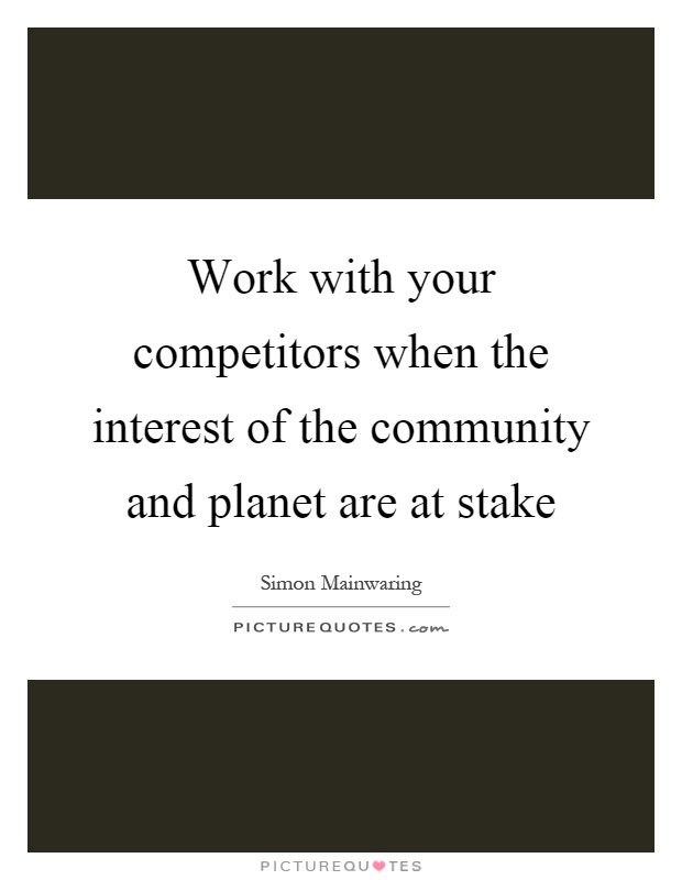 Work with your competitors when the interest of the community and planet are at stake Picture Quote #1