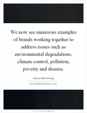 We now see numerous examples of brands working together to address issues such as environmental degradations, climate control, pollution, poverty and disease Picture Quote #1